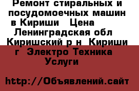 Ремонт стиральных и посудомоечных машин в Кириши › Цена ­ 100 - Ленинградская обл., Киришский р-н, Кириши г. Электро-Техника » Услуги   